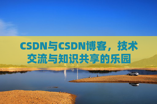 CSDN与CSDN博客,技术交流与知识共享的乐园